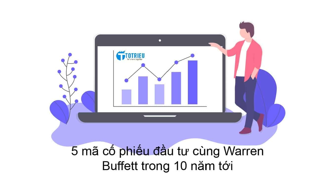 5 cổ phiếu bạn nên mua và nắm giữ trong 10 năm tiếp theo cùng Warren Buffett