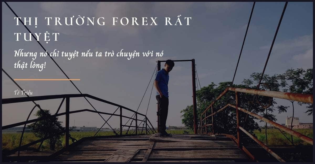 Thị trường Forex rất tuyệt. Nhưng nó chỉ tuyệt khi ta trò chuyện với nó thật lòng